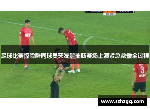 足球比赛惊险瞬间球员突发腿抽筋赛场上演紧急救援全过程