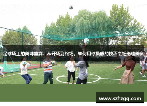 足球场上的美味盛宴：从开场到终场，如何用球员般的技巧烹饪绝佳美食