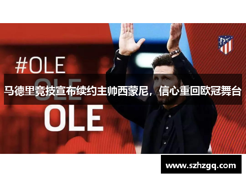 马德里竞技宣布续约主帅西蒙尼，信心重回欧冠舞台