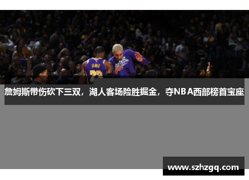 詹姆斯带伤砍下三双，湖人客场险胜掘金，夺NBA西部榜首宝座
